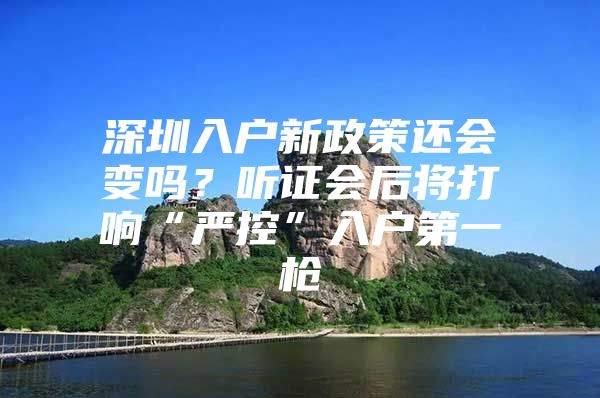 深圳入户新政策还会变吗？听证会后将打响“严控”入户第一枪