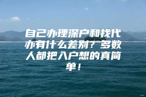 自己办理深户和找代办有什么差别？多数人都把入户想的真简单！