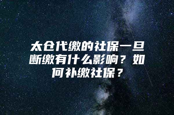 太仓代缴的社保一旦断缴有什么影响？如何补缴社保？