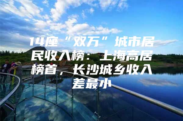 14座“双万”城市居民收入榜：上海高居榜首，长沙城乡收入差最小