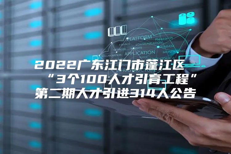 2022广东江门市蓬江区“3个100人才引育工程”第二期人才引进314人公告