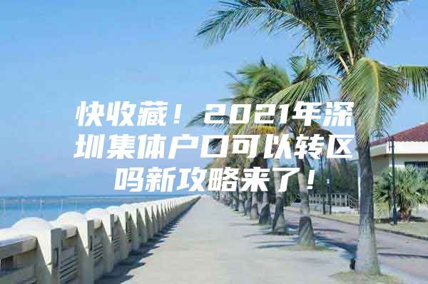 快收藏！2021年深圳集体户口可以转区吗新攻略来了！