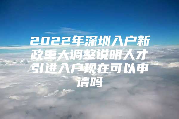 2022年深圳入户新政重大调整说明人才引进入户现在可以申请吗