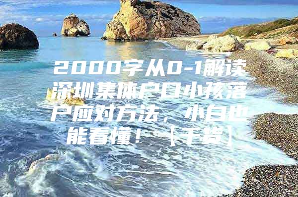 2000字从0-1解读深圳集体户口小孩落户应对方法，小白也能看懂！【干货】