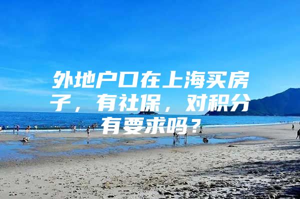 外地户口在上海买房子，有社保，对积分有要求吗？