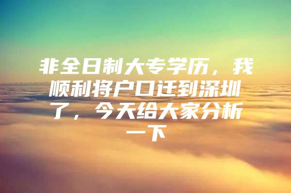 非全日制大专学历，我顺利将户口迁到深圳了，今天给大家分析一下