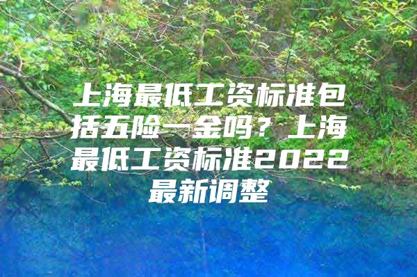 上海最低工资标准包括五险一金吗？上海最低工资标准2022最新调整