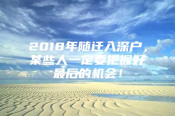 2018年随迁入深户，某些人一定要把握好最后的机会！