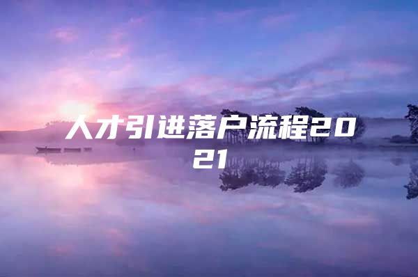 人才引进落户流程2021