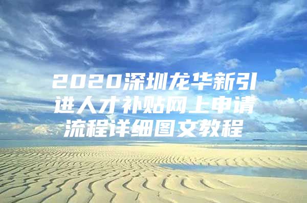 2020深圳龙华新引进人才补贴网上申请流程详细图文教程