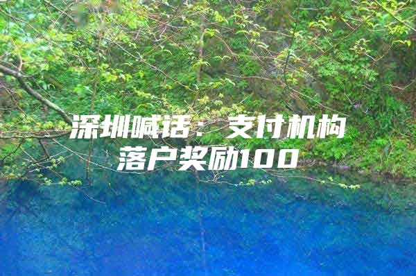 深圳喊话：支付机构落户奖励100