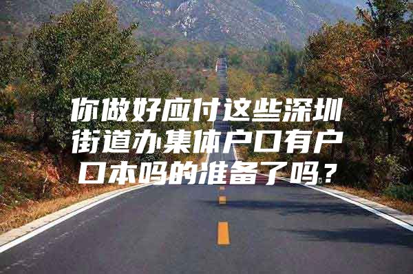 你做好应付这些深圳街道办集体户口有户口本吗的准备了吗？