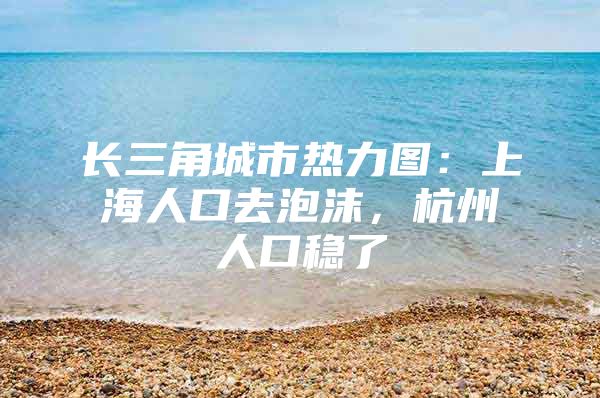 长三角城市热力图：上海人口去泡沫，杭州人口稳了