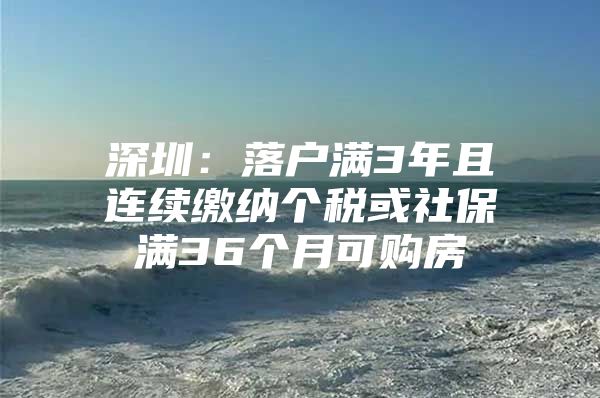 深圳：落户满3年且连续缴纳个税或社保满36个月可购房