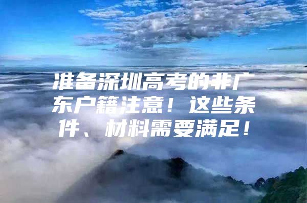 准备深圳高考的非广东户籍注意！这些条件、材料需要满足！