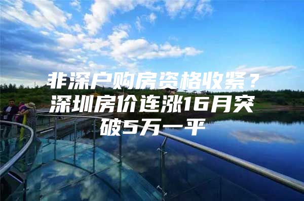 非深户购房资格收紧？深圳房价连涨16月突破5万一平