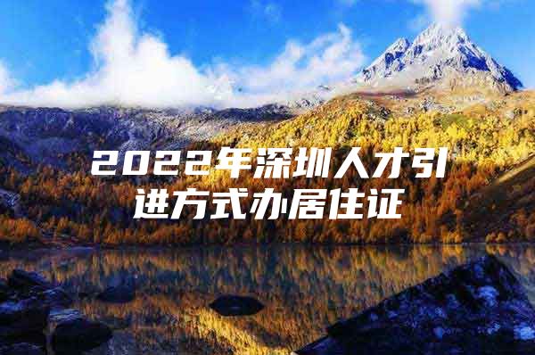 2022年深圳人才引进方式办居住证