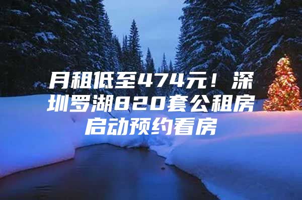 月租低至474元！深圳罗湖820套公租房启动预约看房