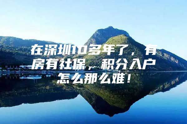 在深圳10多年了，有房有社保，积分入户怎么那么难！