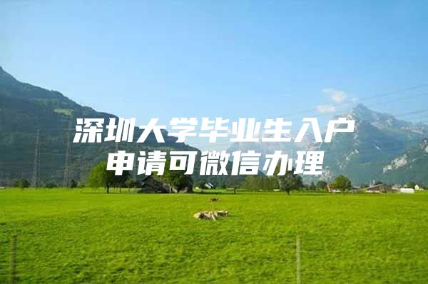 深圳大学毕业生入户申请可微信办理