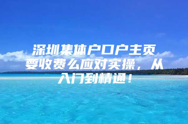 深圳集体户口户主页要收费么应对实操，从入门到精通！