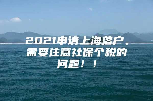 2021申请上海落户，需要注意社保个税的问题！！