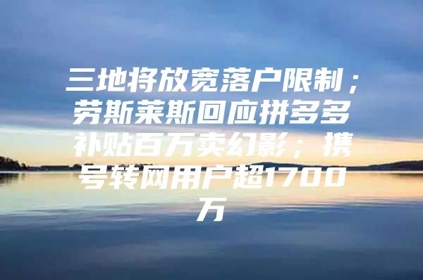 三地将放宽落户限制；劳斯莱斯回应拼多多补贴百万卖幻影；携号转网用户超1700万