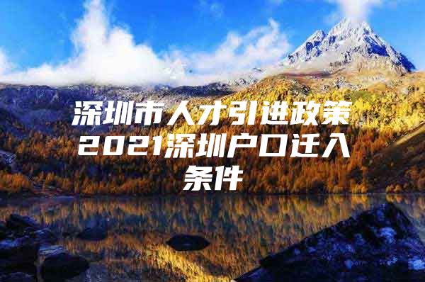 深圳市人才引进政策2021深圳户口迁入条件