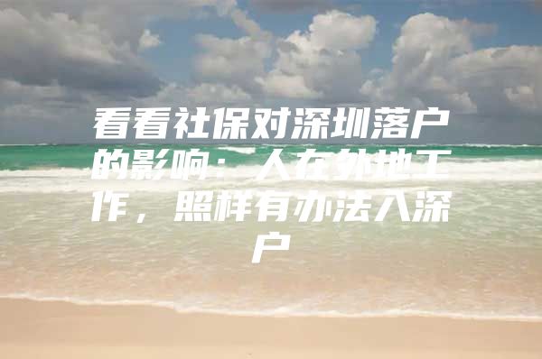 看看社保对深圳落户的影响：人在外地工作，照样有办法入深户