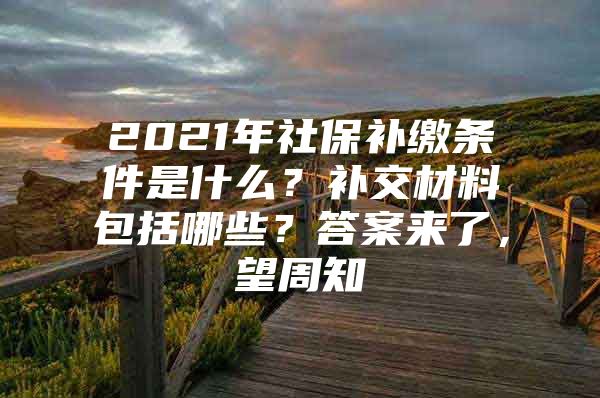 2021年社保补缴条件是什么？补交材料包括哪些？答案来了，望周知