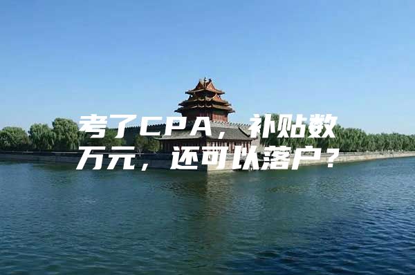 考了CPA，补贴数万元，还可以落户？