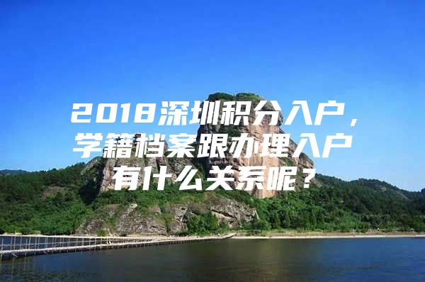 2018深圳积分入户，学籍档案跟办理入户有什么关系呢？