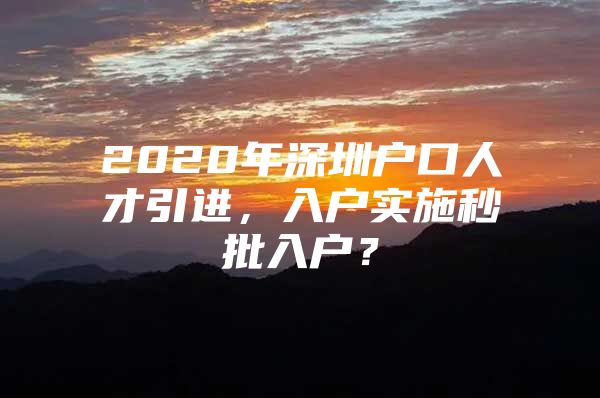 2020年深圳户口人才引进，入户实施秒批入户？