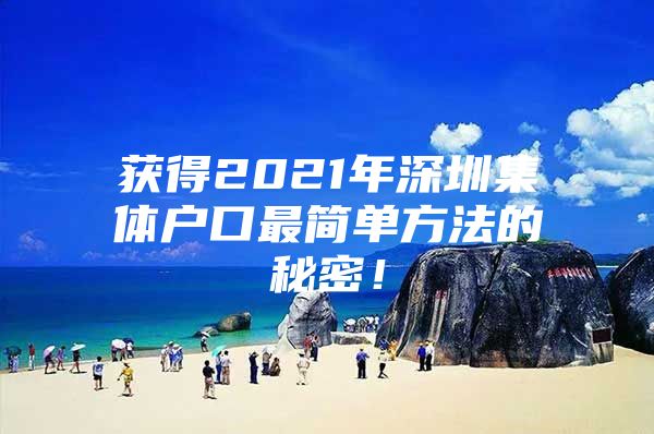 获得2021年深圳集体户口最简单方法的秘密！