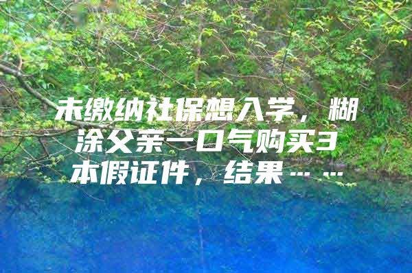 未缴纳社保想入学，糊涂父亲一口气购买3本假证件，结果……