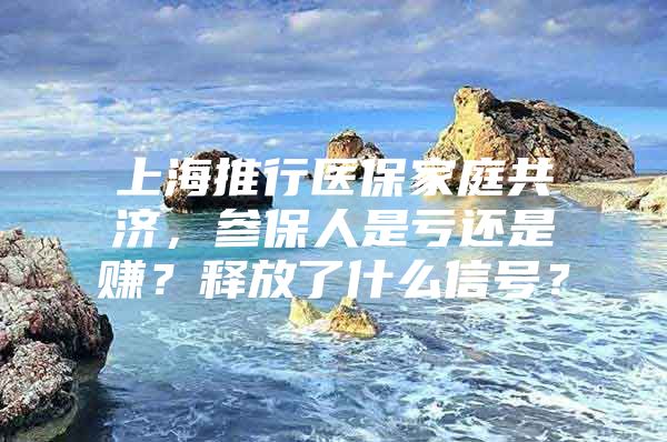 上海推行医保家庭共济，参保人是亏还是赚？释放了什么信号？