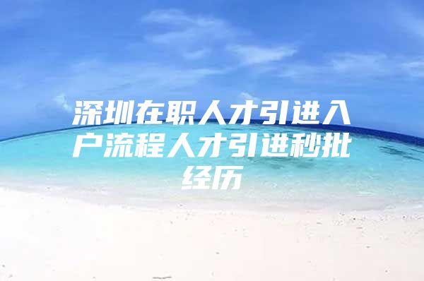 深圳在职人才引进入户流程人才引进秒批经历