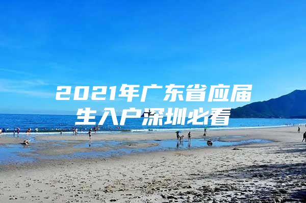 2021年广东省应届生入户深圳必看