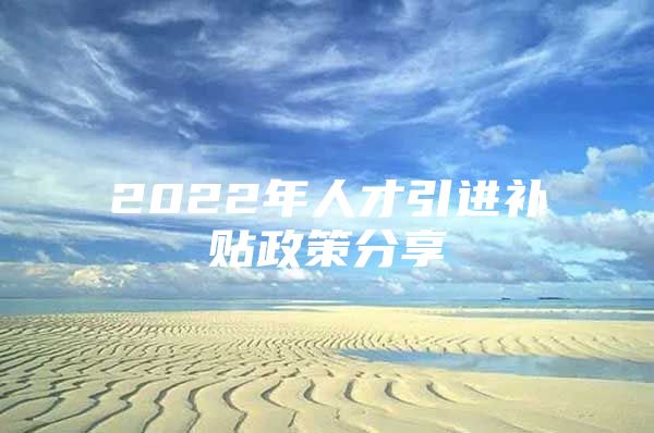 2022年人才引进补贴政策分享