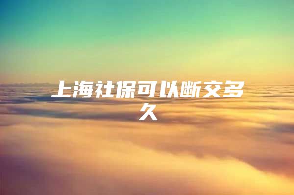 上海社保可以断交多久