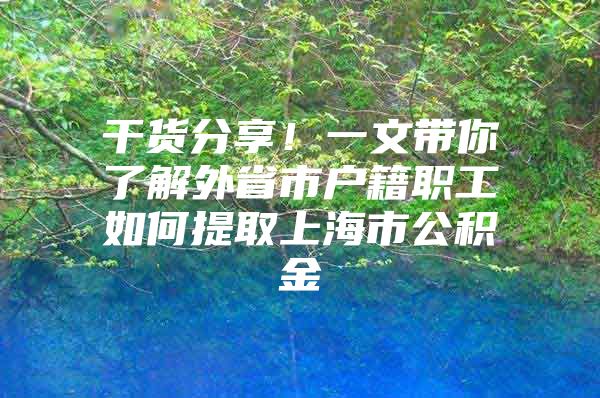 干货分享！一文带你了解外省市户籍职工如何提取上海市公积金