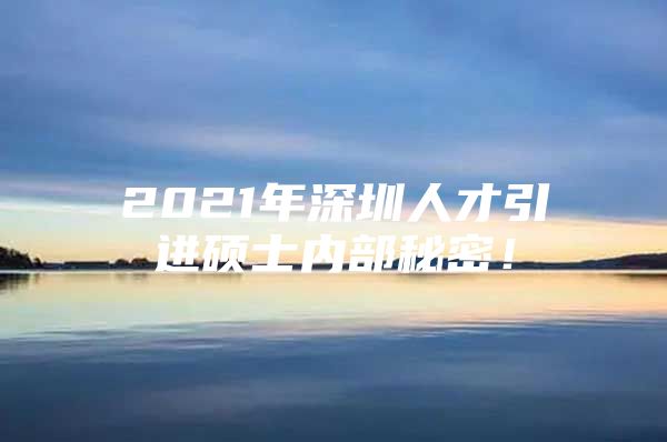 2021年深圳人才引进硕士内部秘密！