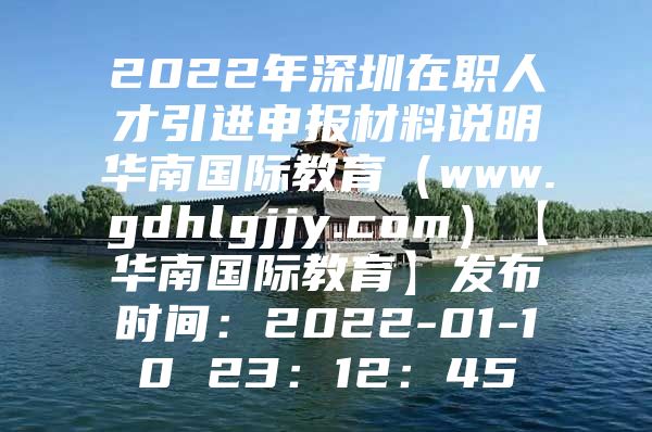 2022年深圳在职人才引进申报材料说明华南国际教育（www.gdhlgjjy.com）【华南国际教育】发布时间：2022-01-10 23：12：45