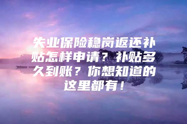 失业保险稳岗返还补贴怎样申请？补贴多久到账？你想知道的这里都有！