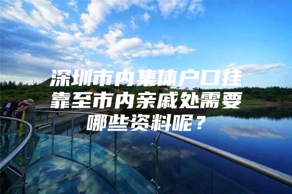 深圳市内集体户口挂靠至市内亲戚处需要哪些资料呢？