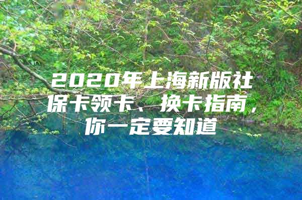 2020年上海新版社保卡领卡、换卡指南，你一定要知道