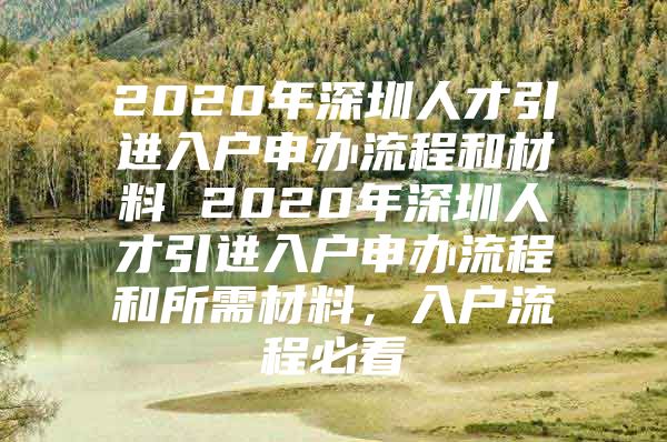 2020年深圳人才引进入户申办流程和材料 2020年深圳人才引进入户申办流程和所需材料，入户流程必看