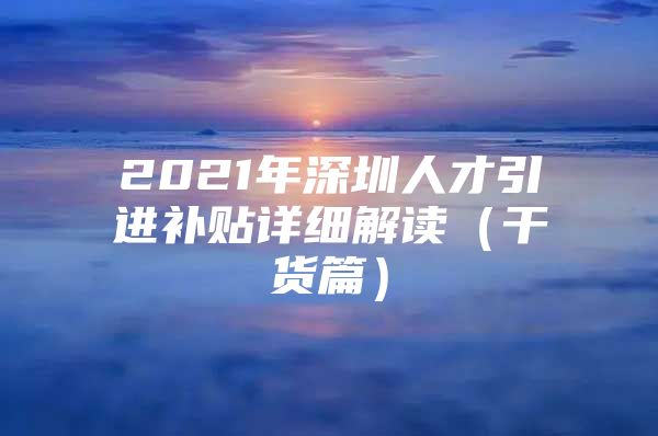 2021年深圳人才引进补贴详细解读（干货篇）