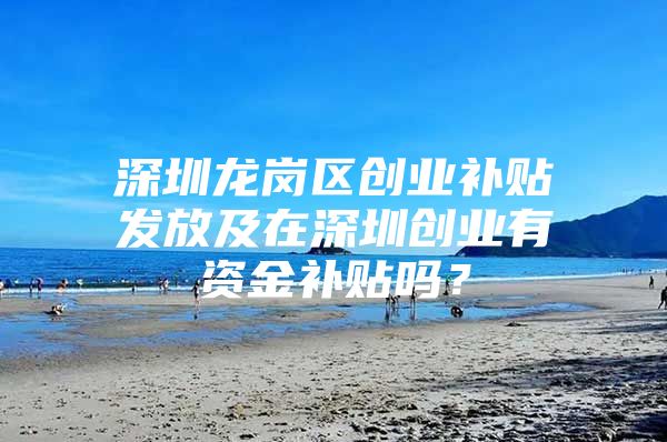 深圳龙岗区创业补贴发放及在深圳创业有资金补贴吗？