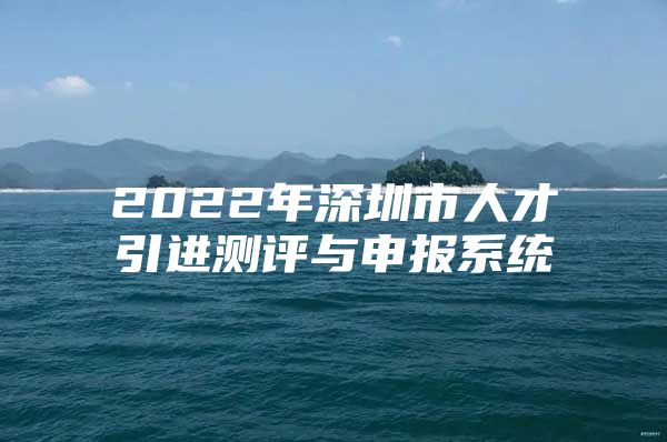 2022年深圳市人才引进测评与申报系统